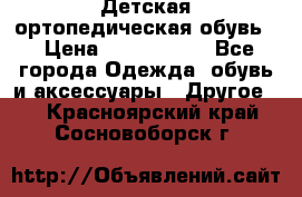 Детская ортопедическая обувь. › Цена ­ 1000-1500 - Все города Одежда, обувь и аксессуары » Другое   . Красноярский край,Сосновоборск г.